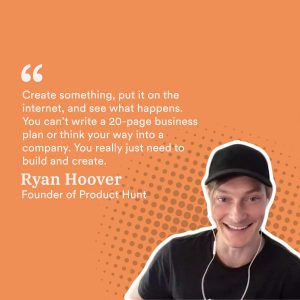 Create something, put it on the internet, and see what happens. You can’t write a 20-page business plan or think your way into a company. You really just need to build and create.